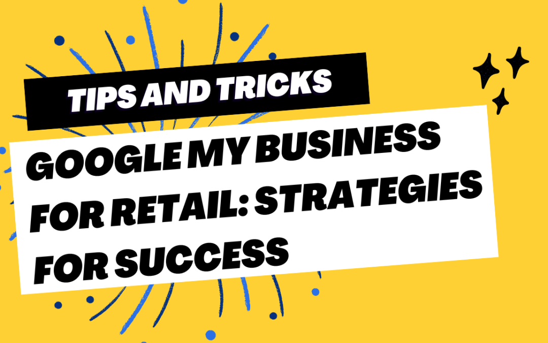 Google My Business for Retail: Strategies for Success